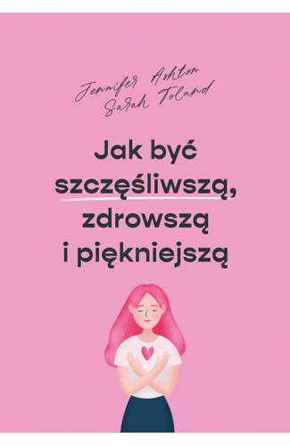 Jak być szczęśliwszą, zdrowszą i piękniejszą