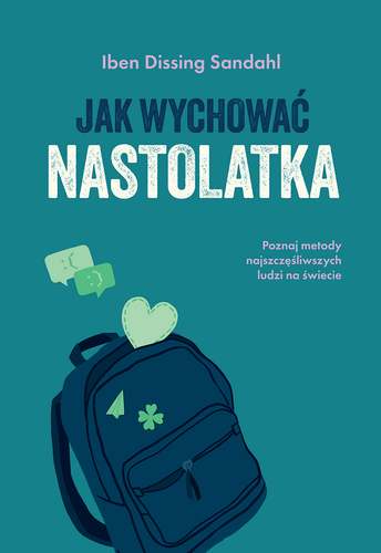Jak wychować nastolatka. Poznaj metody najszczęśliwszych ludzi na świecie 