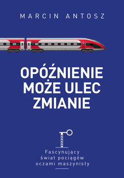 Opóźnienie może ulec zmianie. Fascynujący świat pociągów oczami maszynisty (ebook)