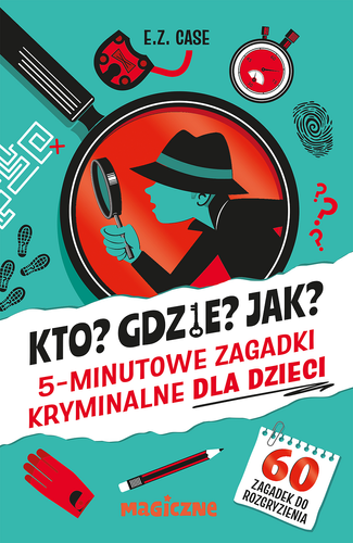 Kto? Gdzie? Jak? 5-minutowe zagadki kryminalne dla dzieci 