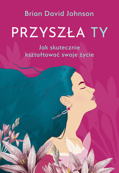 Przyszła ty. Jak skutecznie kształtować swoje życie (ebook)